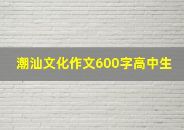 潮汕文化作文600字高中生