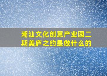 潮汕文化创意产业园二期美庐之约是做什么的