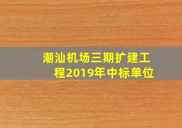 潮汕机场三期扩建工程2019年中标单位