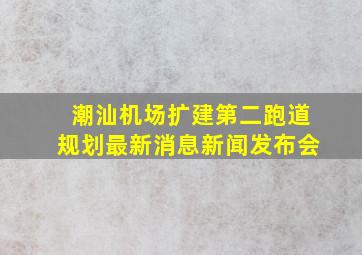 潮汕机场扩建第二跑道规划最新消息新闻发布会