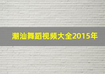 潮汕舞蹈视频大全2015年