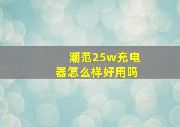 潮范25w充电器怎么样好用吗