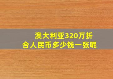 澳大利亚320万折合人民币多少钱一张呢