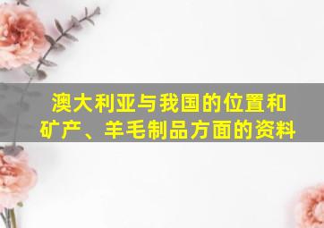 澳大利亚与我国的位置和矿产、羊毛制品方面的资料