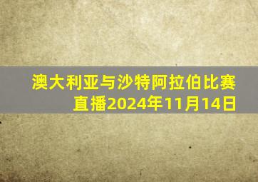 澳大利亚与沙特阿拉伯比赛直播2024年11月14日