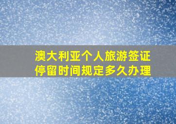 澳大利亚个人旅游签证停留时间规定多久办理