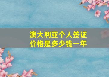 澳大利亚个人签证价格是多少钱一年