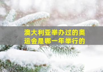 澳大利亚举办过的奥运会是哪一年举行的