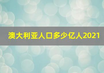 澳大利亚人口多少亿人2021