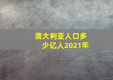 澳大利亚人口多少亿人2021年