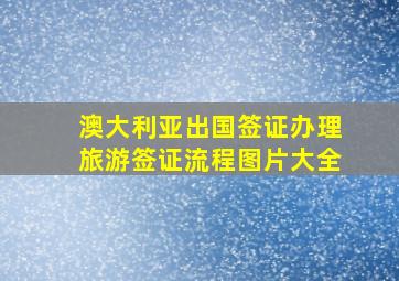 澳大利亚出国签证办理旅游签证流程图片大全