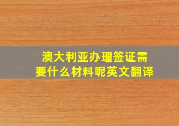 澳大利亚办理签证需要什么材料呢英文翻译