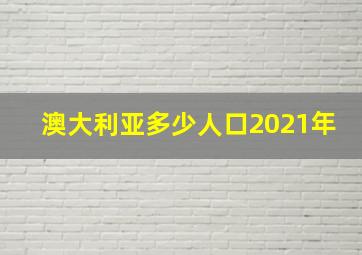 澳大利亚多少人口2021年