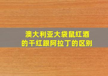 澳大利亚大袋鼠红酒的干红跟阿拉丁的区别