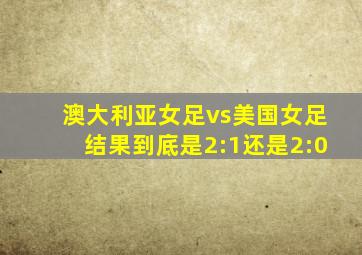 澳大利亚女足vs美国女足结果到底是2:1还是2:0