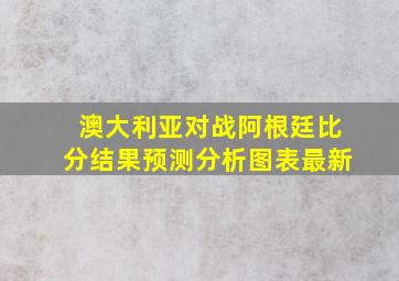 澳大利亚对战阿根廷比分结果预测分析图表最新