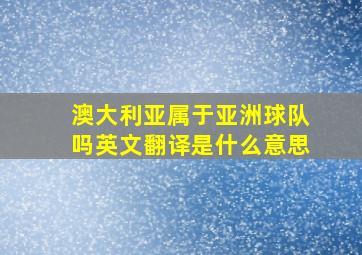 澳大利亚属于亚洲球队吗英文翻译是什么意思