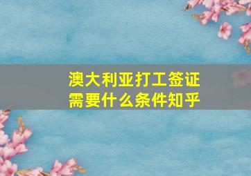 澳大利亚打工签证需要什么条件知乎