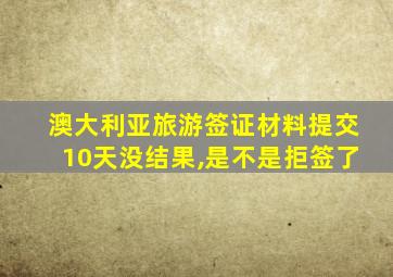 澳大利亚旅游签证材料提交10天没结果,是不是拒签了