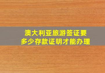 澳大利亚旅游签证要多少存款证明才能办理