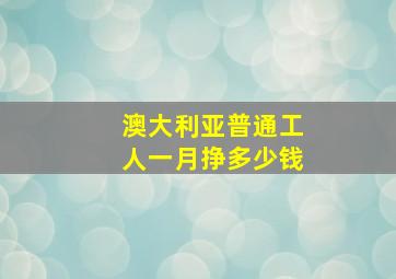 澳大利亚普通工人一月挣多少钱