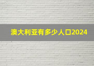 澳大利亚有多少人口2024