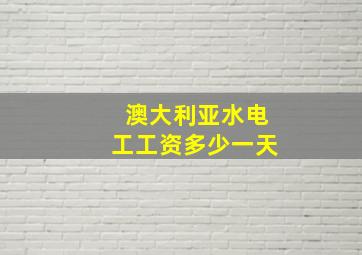 澳大利亚水电工工资多少一天