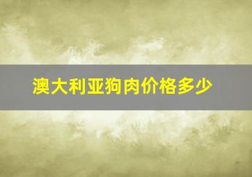 澳大利亚狗肉价格多少