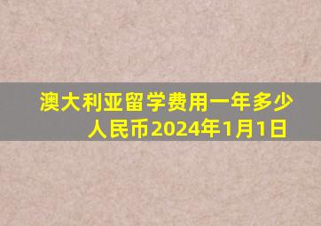 澳大利亚留学费用一年多少人民币2024年1月1日