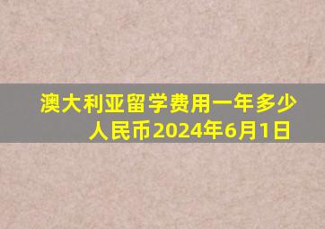 澳大利亚留学费用一年多少人民币2024年6月1日