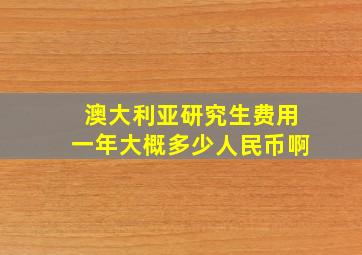 澳大利亚研究生费用一年大概多少人民币啊