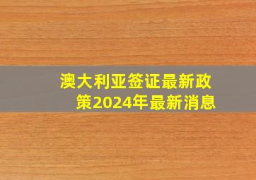 澳大利亚签证最新政策2024年最新消息