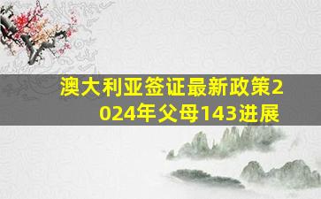 澳大利亚签证最新政策2024年父母143进展