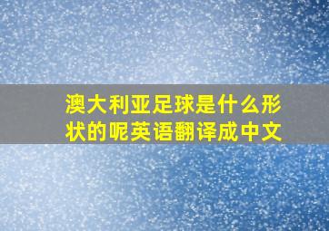 澳大利亚足球是什么形状的呢英语翻译成中文