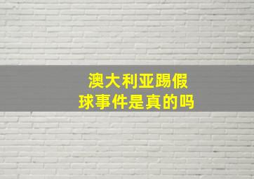 澳大利亚踢假球事件是真的吗