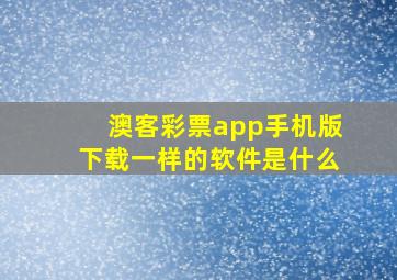 澳客彩票app手机版下载一样的软件是什么