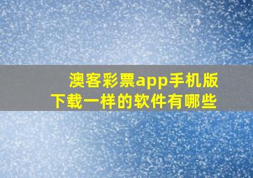 澳客彩票app手机版下载一样的软件有哪些