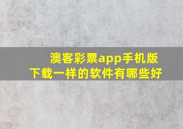 澳客彩票app手机版下载一样的软件有哪些好