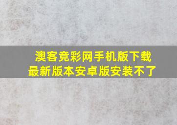 澳客竞彩网手机版下载最新版本安卓版安装不了