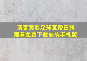 澳客竞彩足球直播在线观看免费下载安装手机版