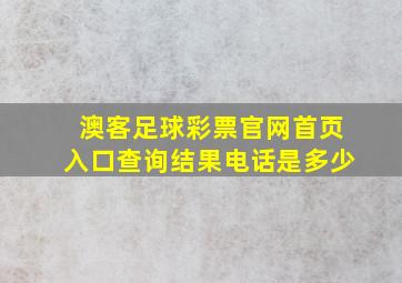 澳客足球彩票官网首页入口查询结果电话是多少