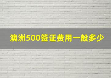 澳洲500签证费用一般多少