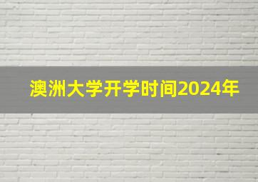 澳洲大学开学时间2024年