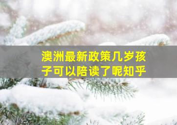 澳洲最新政策几岁孩子可以陪读了呢知乎