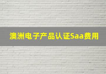 澳洲电子产品认证Saa费用