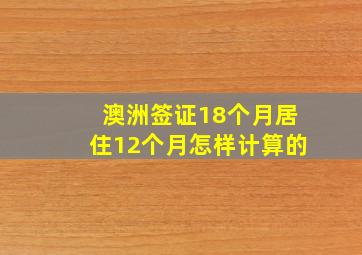 澳洲签证18个月居住12个月怎样计算的