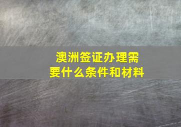 澳洲签证办理需要什么条件和材料