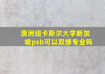 澳洲纽卡斯尔大学新加坡psb可以双修专业吗