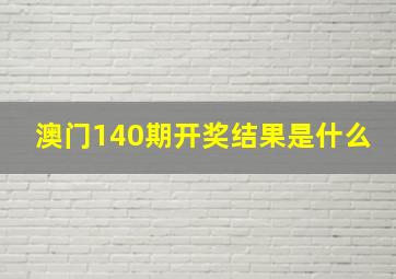 澳门140期开奖结果是什么