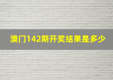 澳门142期开奖结果是多少